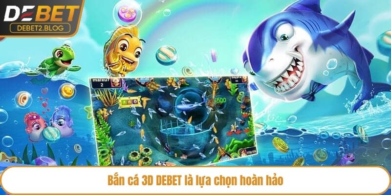 Bắn cá 3D DEBET là lựa chọn hoàn hảo