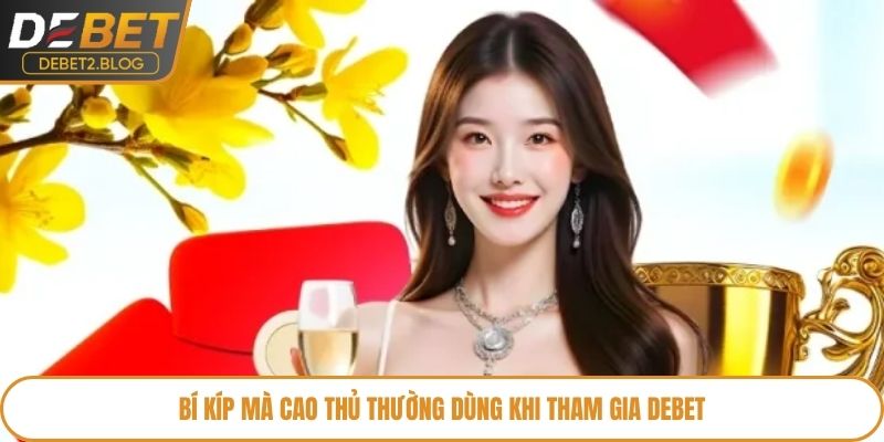 Bí kíp mà cao thủ thường dùng khi tham gia Debet