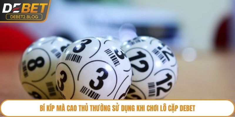 Bí kíp mà cao thủ thường sử dụng khi chơi lô cặp Debet