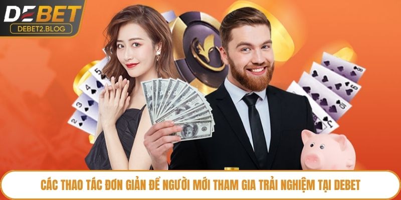 Các thao tác đơn giản để người mới tham gia trải nghiệm tại Debet