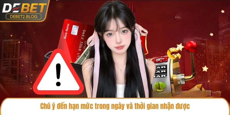 Chú ý đến hạn mức trong ngày và thời gian nhận được