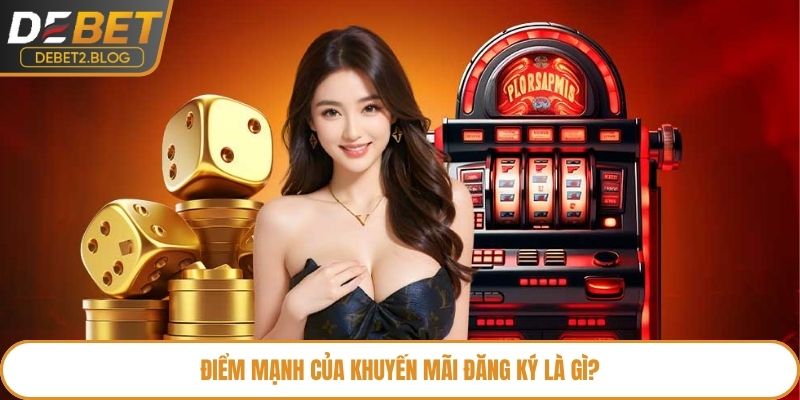 Điểm mạnh của khuyến mãi đăng ký là gì?