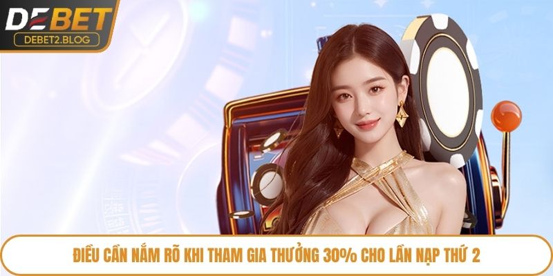 Điều cần nắm rõ khi tham gia thưởng 30% cho lần nạp thứ 2