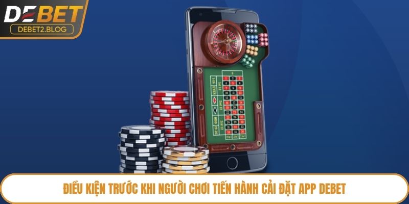 Điều kiện trước khi người chơi tiến hành cải đặt app Debet