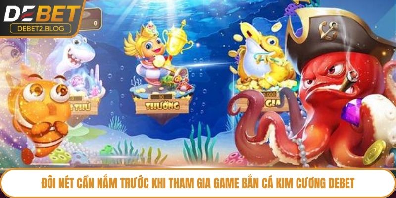 Đôi nét cần nắm trước khi tham gia game Bắn Cá Kim Cương Debet