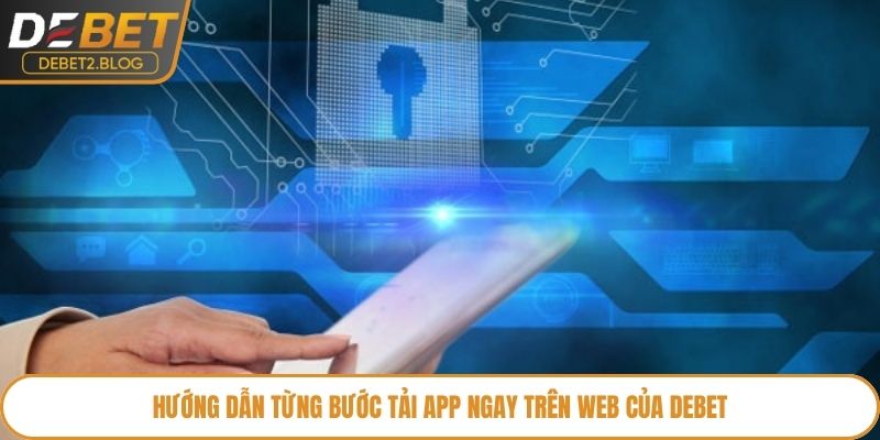 Hướng dẫn từng bước tải app ngay trên web của Debet