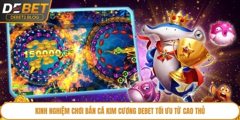 Kinh nghiệm chơi Bắn Cá Kim Cương Debet tối ưu từ cao thủ