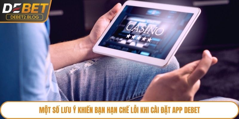 Một số lưu ý khiến bạn hạn chế lỗi khi cài đặt app Debet