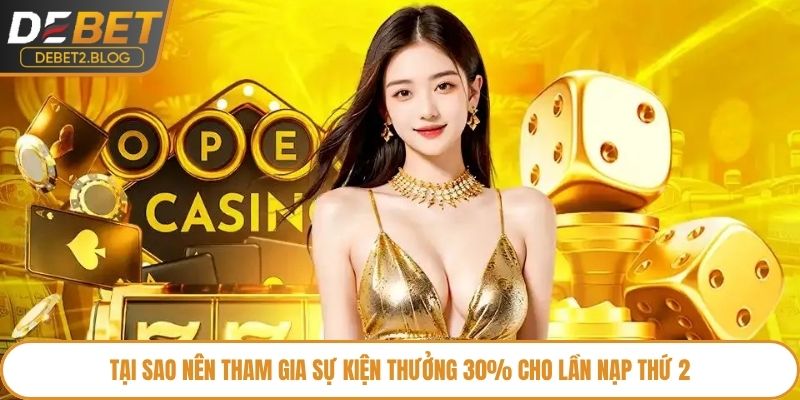 Tại sao nên tham gia sự kiện thưởng 30% cho lần nạp thứ 2