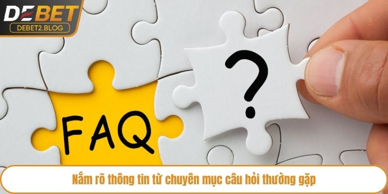 Nắm rõ thông tin từ chuyên mục câu hỏi thường gặp