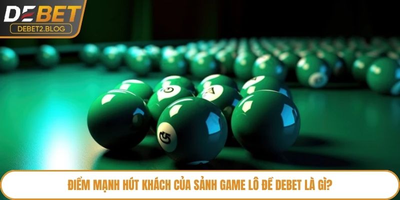 Điểm mạnh hút khách của sảnh game lô đề Debet là gì?