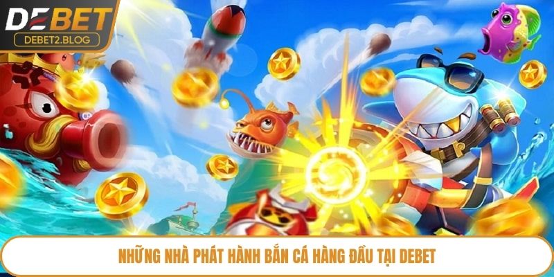 Những nhà phát hành bắn cá hàng đầu tại Debet