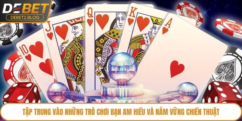 Tập trung vào những trò chơi bạn am hiểu và nắm vững chiến thuật